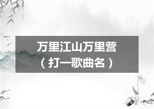 万里江山万里营（打一歌曲名）
