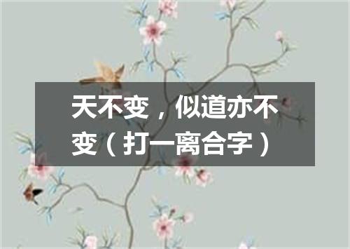 天不变，似道亦不变（打一离合字）