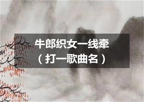 牛郎织女一线牵（打一歌曲名）