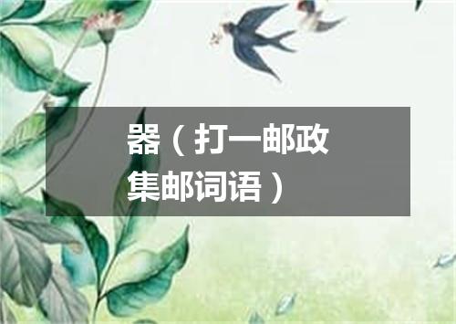 器（打一邮政集邮词语）