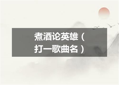 煮酒论英雄（打一歌曲名）