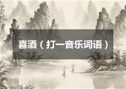 喜酒（打一音乐词语）