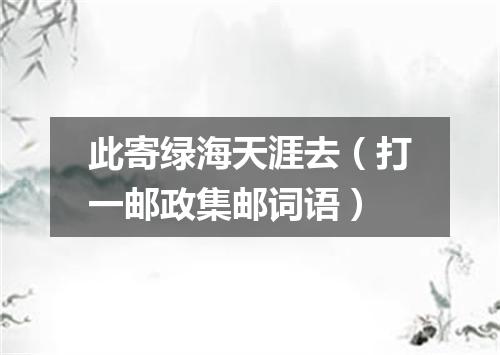 此寄绿海天涯去（打一邮政集邮词语）