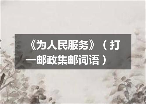 《为人民服务》（打一邮政集邮词语）