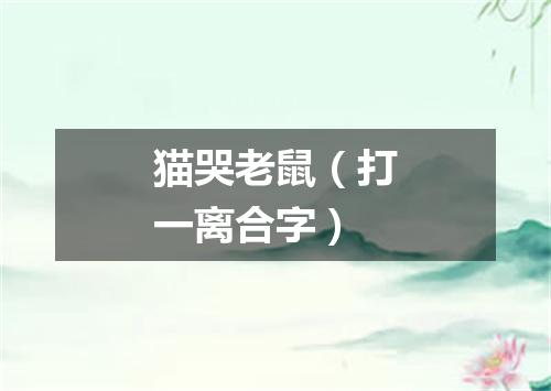 猫哭老鼠（打一离合字）