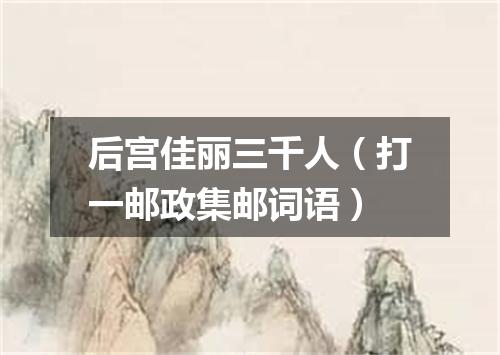 后宫佳丽三千人（打一邮政集邮词语）