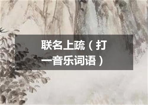 联名上疏（打一音乐词语）