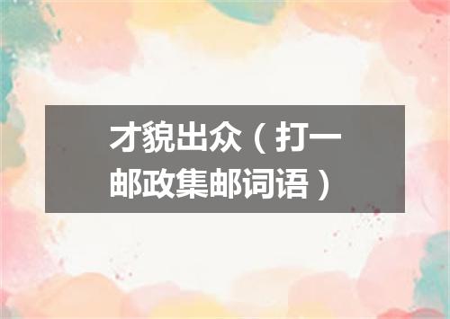才貌出众（打一邮政集邮词语）