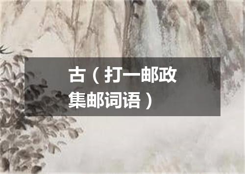 古（打一邮政集邮词语）