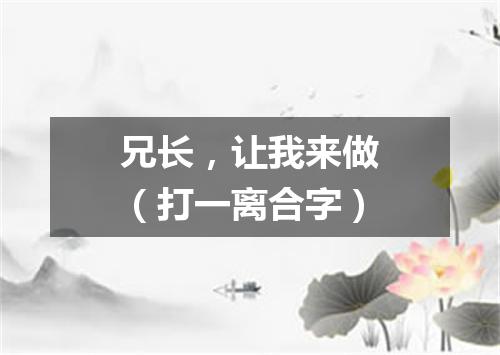 兄长，让我来做（打一离合字）