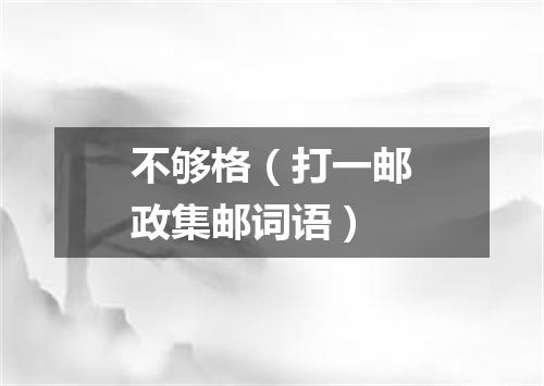 不够格（打一邮政集邮词语）