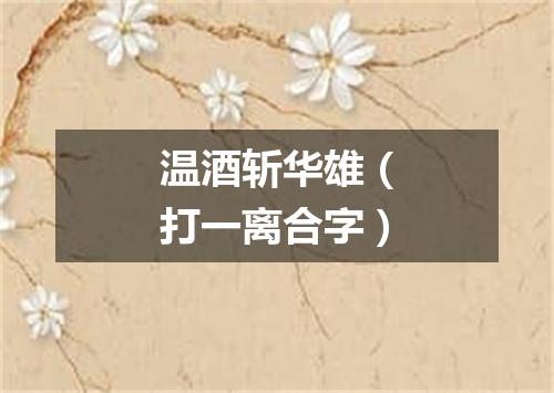 温酒斩华雄（打一离合字）