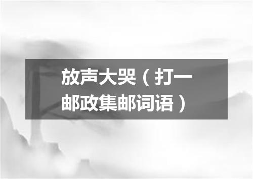 放声大哭（打一邮政集邮词语）