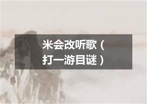 米会改听歌（打一游目谜）