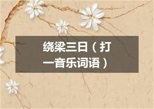 绕梁三日（打一音乐词语）
