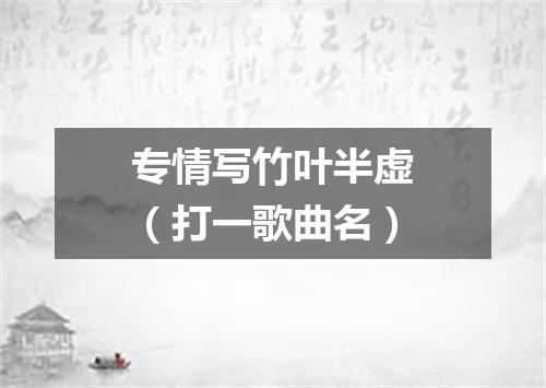 专情写竹叶半虚（打一歌曲名）