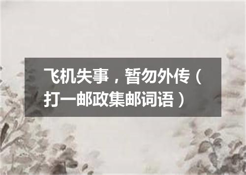 飞机失事，暂勿外传（打一邮政集邮词语）