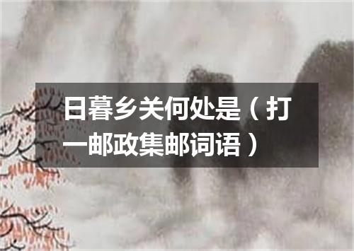 日暮乡关何处是（打一邮政集邮词语）