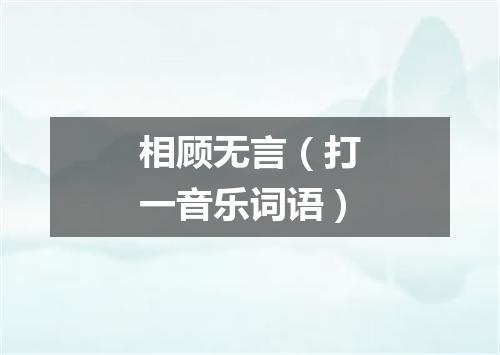 相顾无言（打一音乐词语）