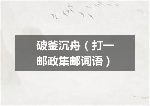 破釜沉舟（打一邮政集邮词语）