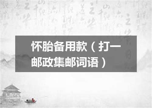 怀胎备用款（打一邮政集邮词语）