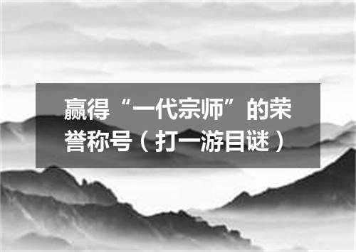 赢得“一代宗师”的荣誉称号（打一游目谜）