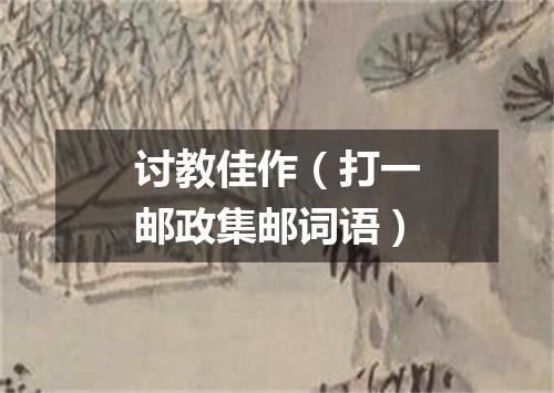 讨教佳作（打一邮政集邮词语）