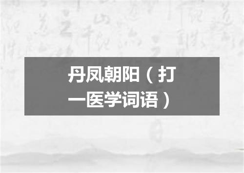 丹凤朝阳（打一医学词语）