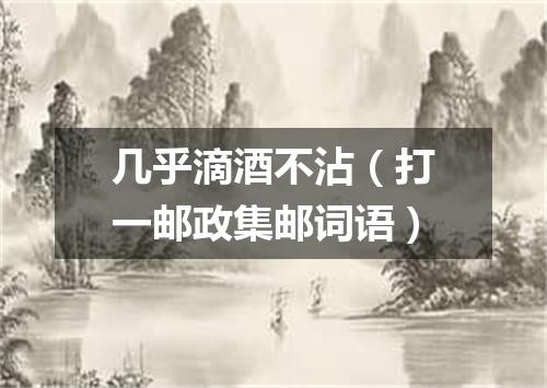 几乎滴酒不沾（打一邮政集邮词语）