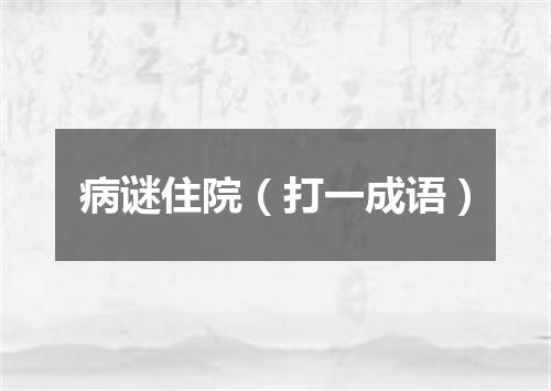 病谜住院（打一成语）