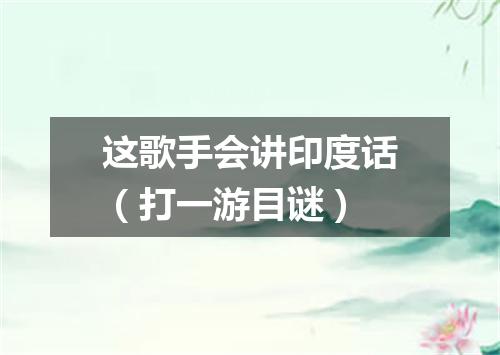 这歌手会讲印度话（打一游目谜）