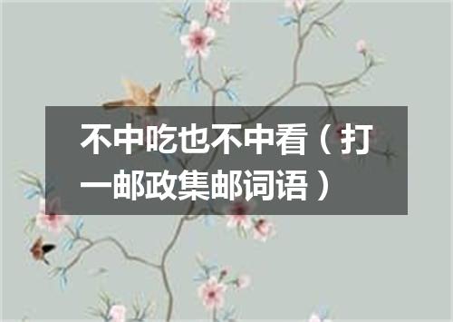 不中吃也不中看（打一邮政集邮词语）