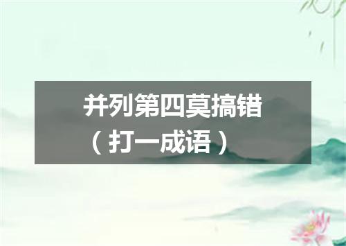 并列第四莫搞错（打一成语）