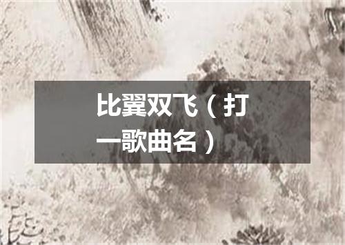 比翼双飞（打一歌曲名）