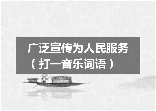 广泛宣传为人民服务（打一音乐词语）