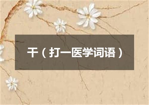 干（打一医学词语）