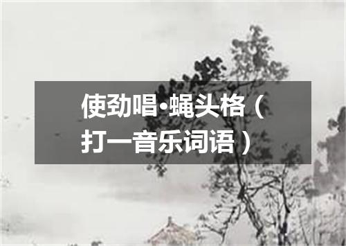使劲唱·蝇头格（打一音乐词语）