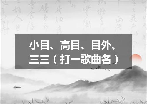 小目、高目、目外、三三（打一歌曲名）