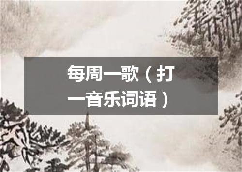 每周一歌（打一音乐词语）