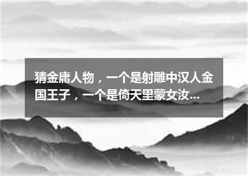 猜金庸人物，一个是射雕中汉人金国王子，一个是倚天里蒙女汝阳郡主（打一游目谜）