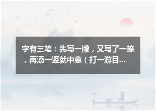字有三笔：先写一撇，又写了一捺，再添一竖就中意（打一游目谜）