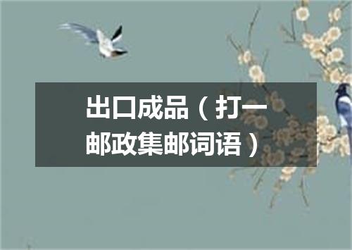 出口成品（打一邮政集邮词语）