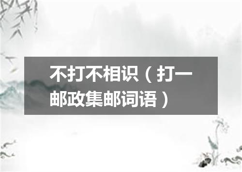 不打不相识（打一邮政集邮词语）