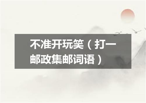 不准开玩笑（打一邮政集邮词语）