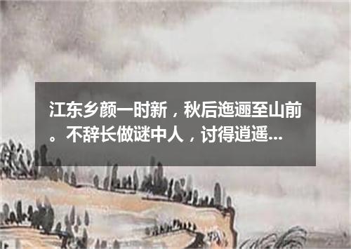 江东乡颜一时新，秋后迤逦至山前。不辞长做谜中人，讨得逍遥自在身。（打一游目谜）