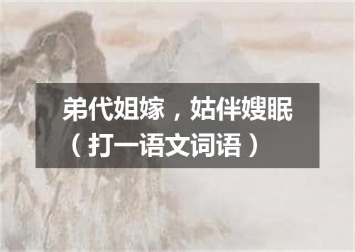 弟代姐嫁，姑伴嫂眠（打一语文词语）