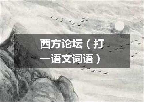 西方论坛（打一语文词语）