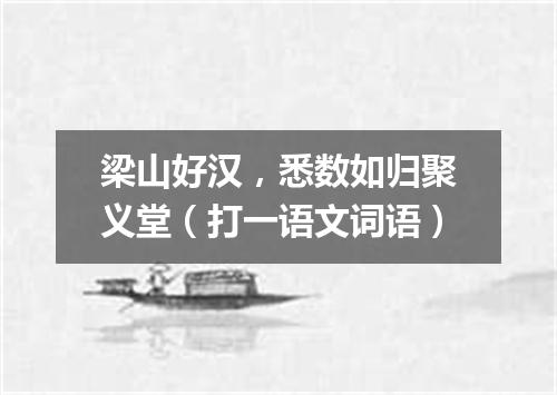 梁山好汉，悉数如归聚义堂（打一语文词语）