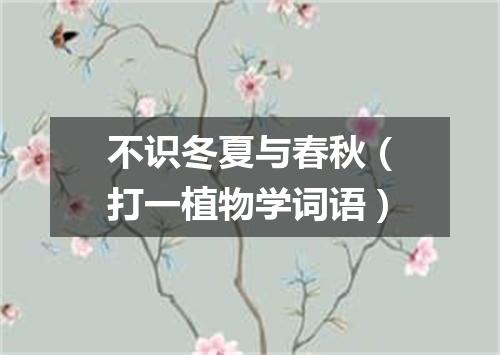 不识冬夏与春秋（打一植物学词语）