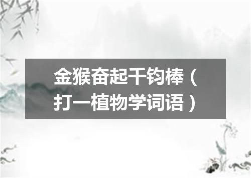 金猴奋起千钧棒（打一植物学词语）